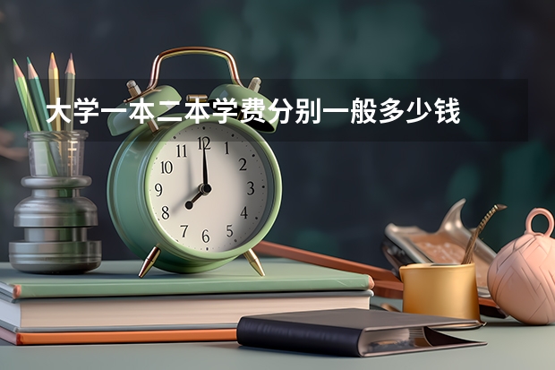 大学一本二本学费分别一般多少钱