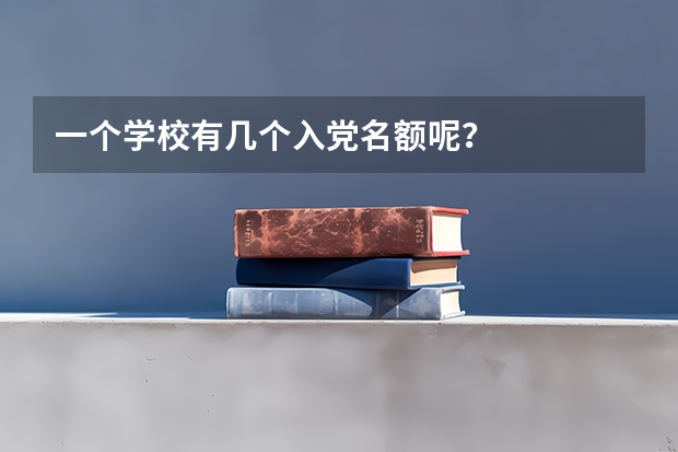 一个学校有几个入党名额呢？
