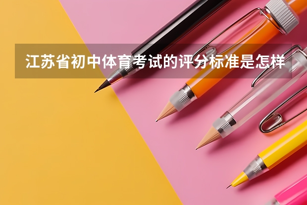 江苏省初中体育考试的评分标准是怎样的？ 江苏宿迁中考体育考试项目及标准