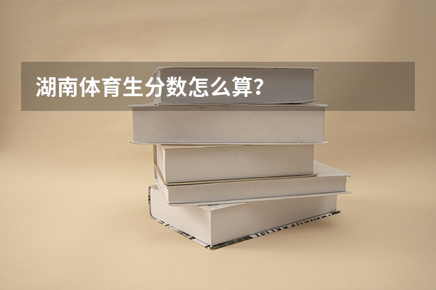 湖南体育生分数怎么算？
