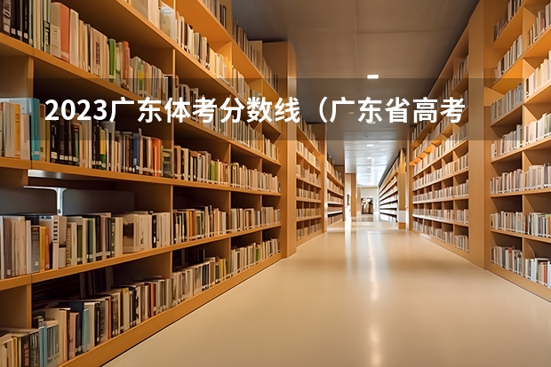 2023广东体考分数线（广东省高考体育生分数线本科）