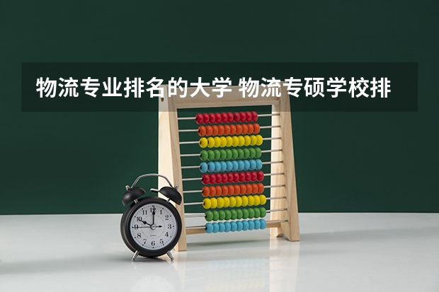 物流专业排名的大学 物流专硕学校排名