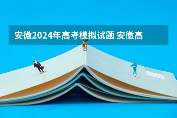 安徽2024年高考模拟试题 安徽高考作文题目及解析（附、作文真题）