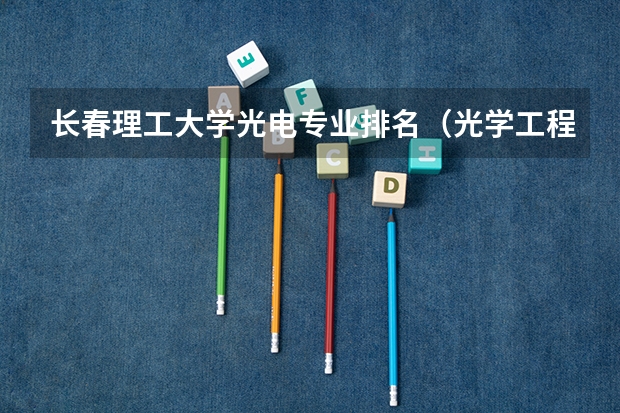长春理工大学光电专业排名（光学工程大学排名）