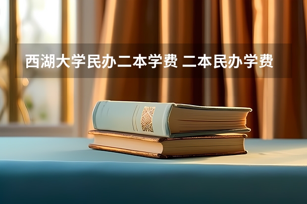 西湖大学民办二本学费 二本民办学费明细表