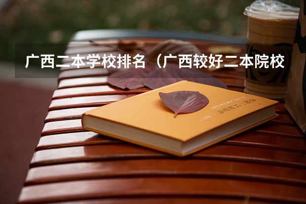 广西二本学校排名（广西较好二本院校排名）