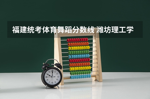 福建统考体育舞蹈分数线 潍坊理工学院体育舞蹈分数线