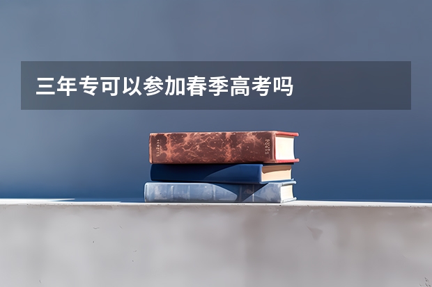 三年专可以参加春季高考吗