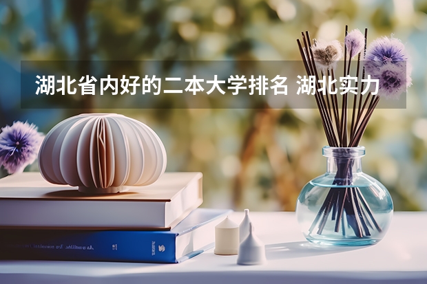 湖北省内好的二本大学排名 湖北实力最强的二本大学-湖北最好最有潜力的二本大学（参考）