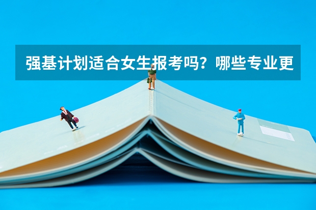 强基计划适合女生报考吗？哪些专业更吃香？
