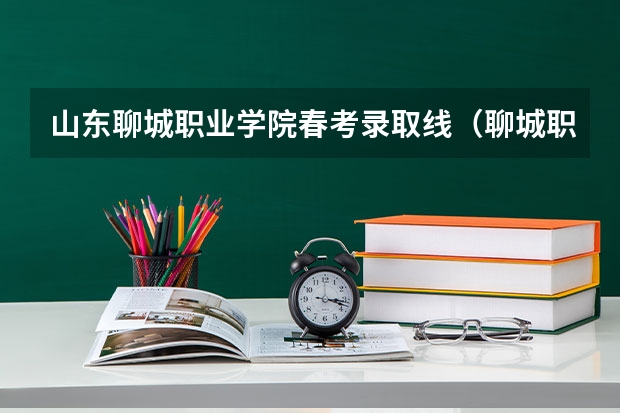 山东聊城职业学院春考录取线（聊城职业技术学院春考分数线）