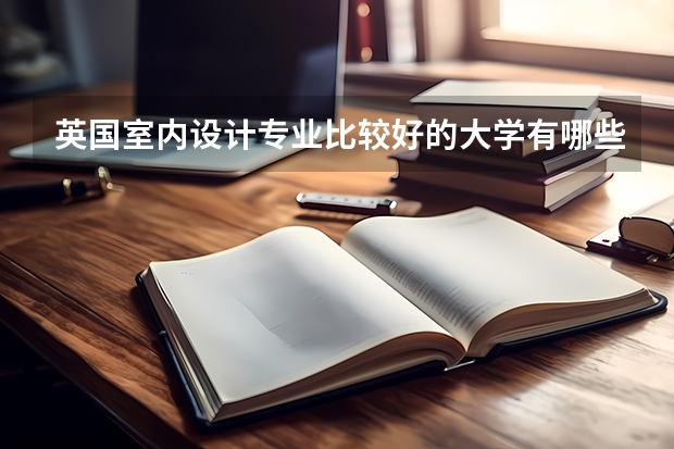 英国室内设计专业比较好的大学有哪些