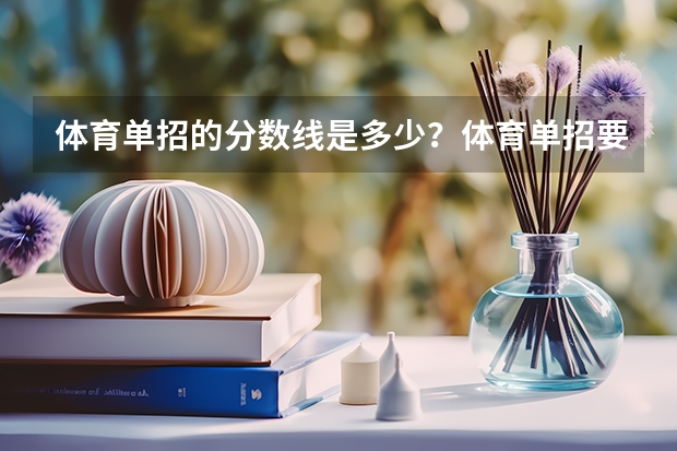 体育单招的分数线是多少？体育单招要考的文化课难不难啊？