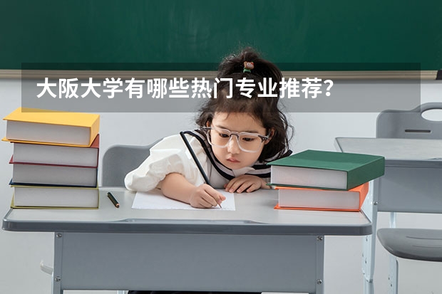 大阪大学有哪些热门专业推荐？