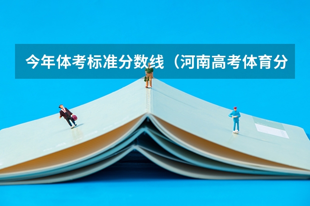 今年体考标准分数线（河南高考体育分数对照表）