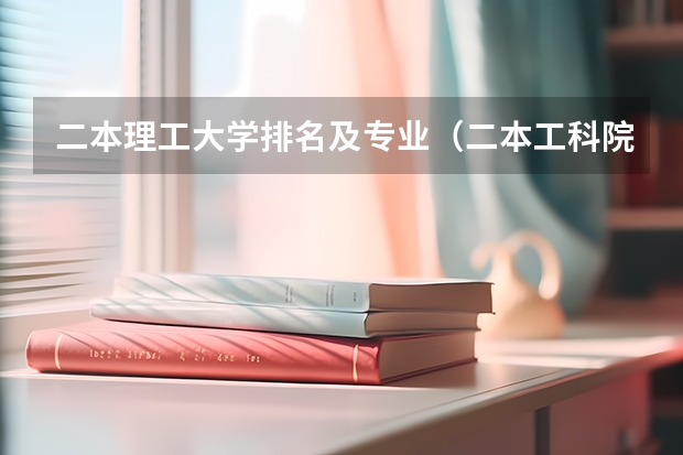 二本理工大学排名及专业（二本工科院校排名）