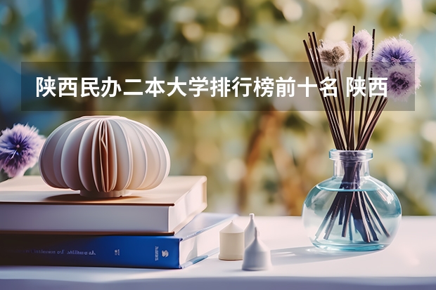 陕西民办二本大学排行榜前十名 陕西省二本院校排名及录取位次