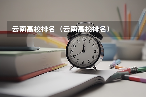 云南高校排名（云南高校排名）