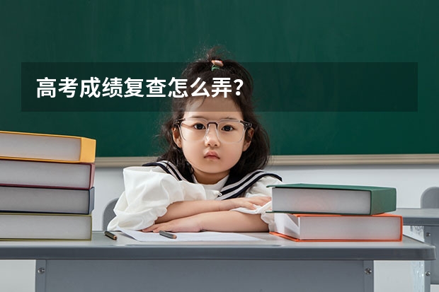 高考成绩复查怎么弄？