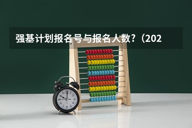 强基计划报名号与报名人数?（2023强基计划招生人数）