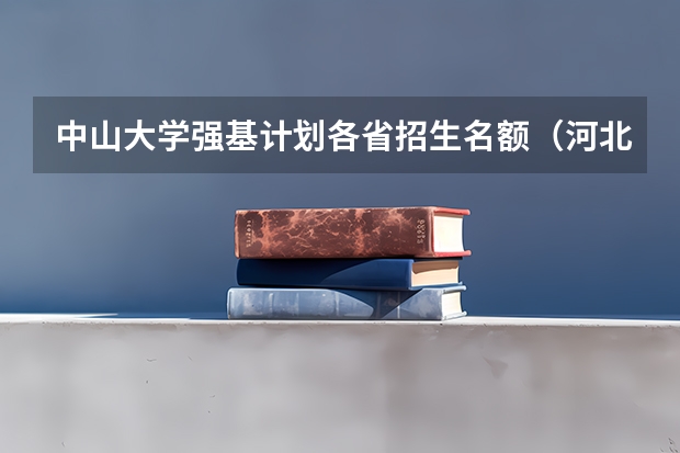 中山大学强基计划各省招生名额（河北省强基计划招生人数）