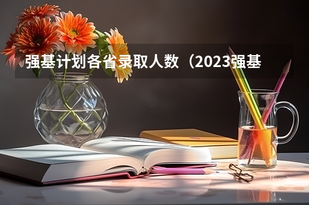 强基计划各省录取人数（2023强基计划招生人数）