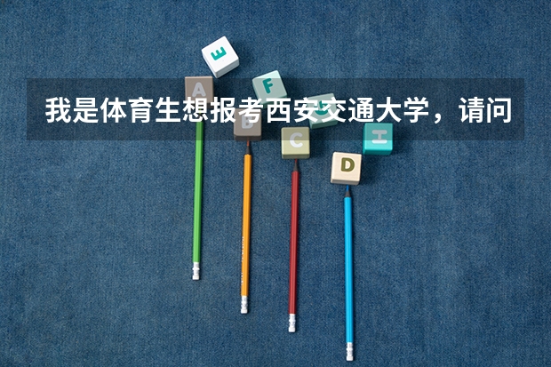 我是体育生想报考西安交通大学，请问体育分数和文化课分别要多少分，安徽的？