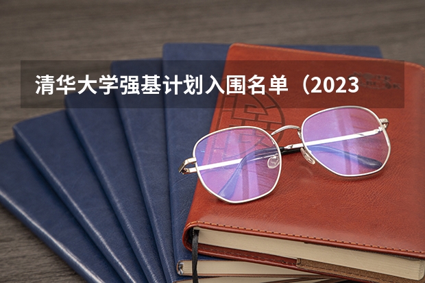 清华大学强基计划入围名单（2023年强基报名人数）
