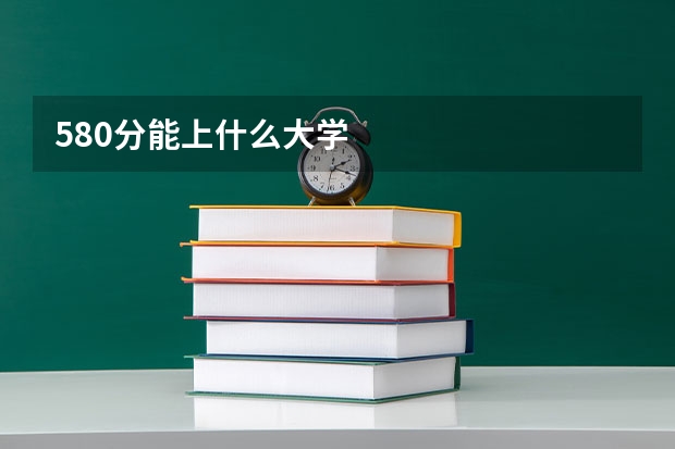 580分能上什么大学