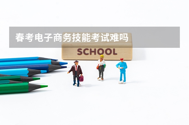 春考电子商务技能考试难吗