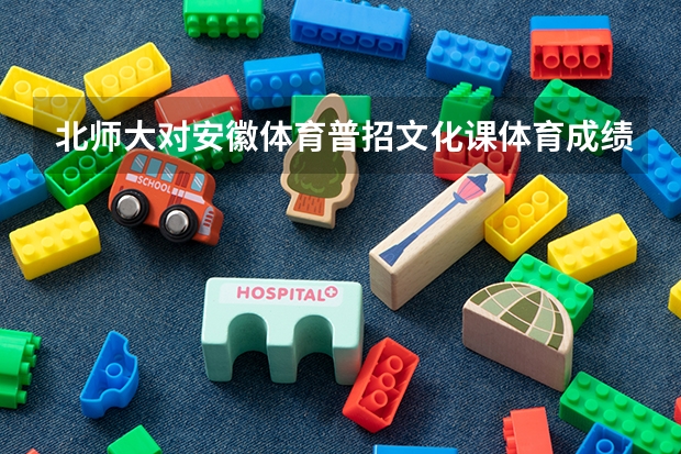 北师大对安徽体育普招文化课体育成绩有什么要求？