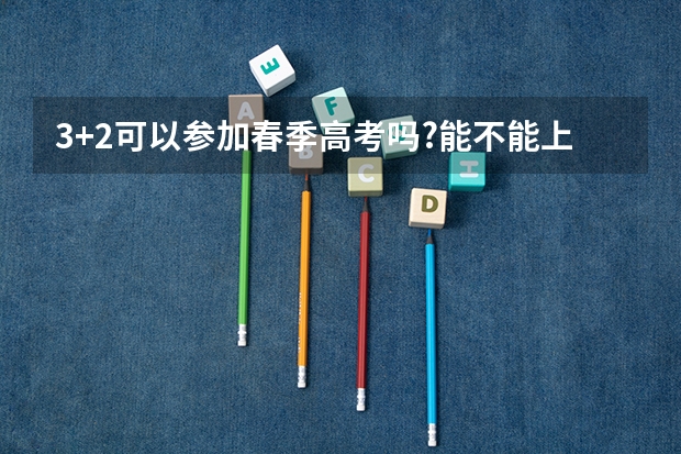 3+2可以参加春季高考吗?能不能上完三年然后去参加春季高考，考本科?要怎么参加