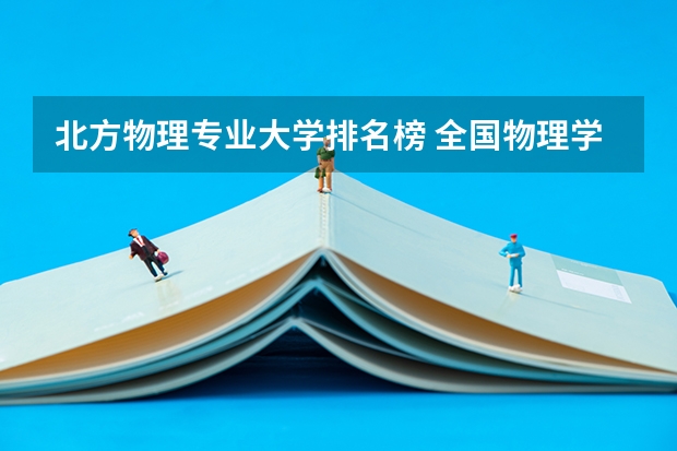 北方物理专业大学排名榜 全国物理学科大学排名