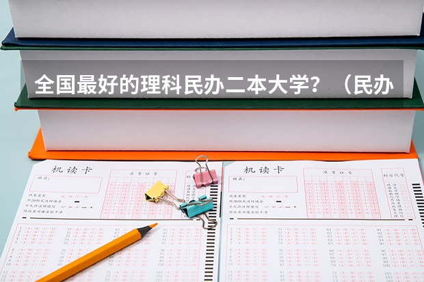 全国最好的理科民办二本大学？（民办二本大学推荐）