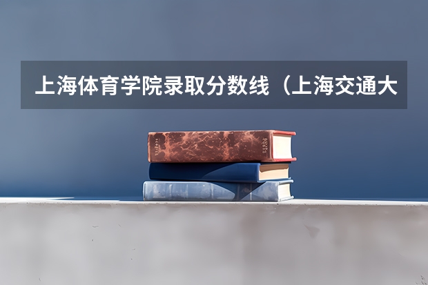 上海体育学院录取分数线（上海交通大学体育生录取分数线）