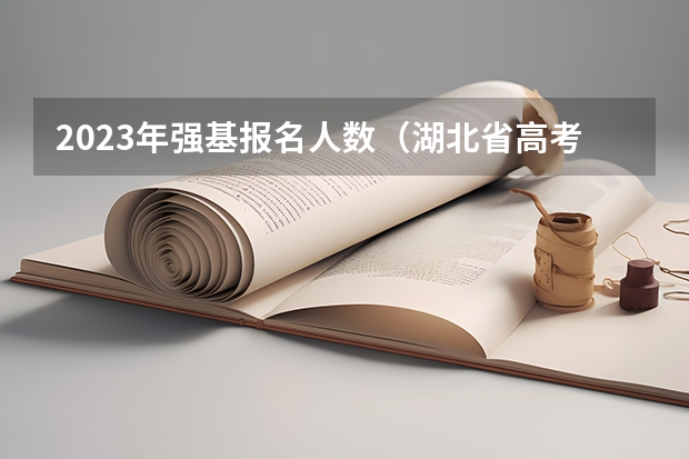 2023年强基报名人数（湖北省高考2023考生人数）