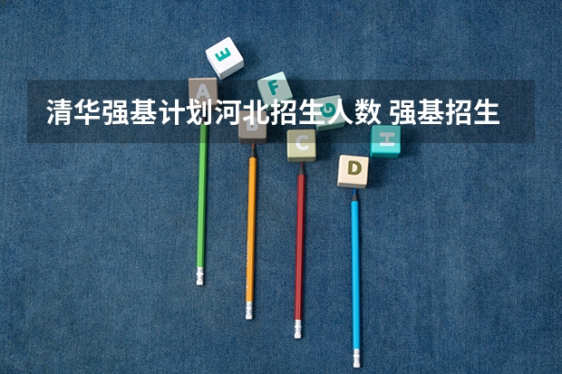 清华强基计划河北招生人数 强基招生人数