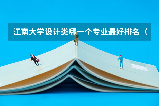 江南大学设计类哪一个专业最好排名（江南大学专业排名）