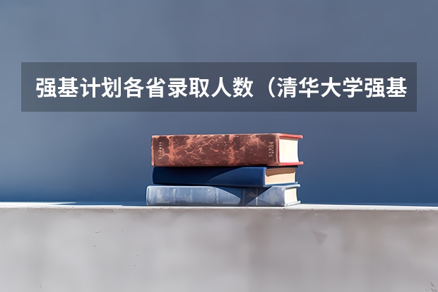 强基计划各省录取人数（清华大学强基计划2023招生人数）