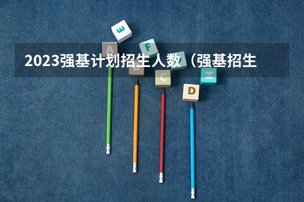 2023强基计划招生人数（强基招生人数）