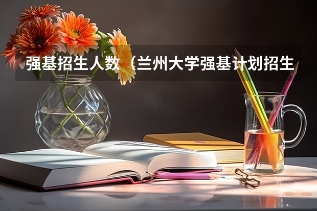 强基招生人数（兰州大学强基计划招生人数）