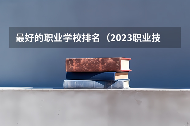 最好的职业学校排名（2023职业技术教育学专业大学排名一览表）