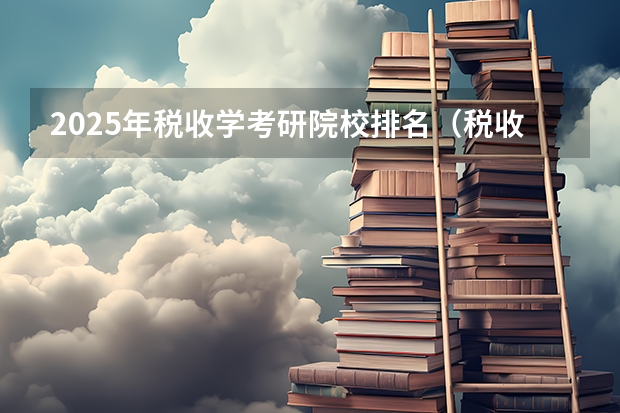 2025年税收学考研院校排名（税收学专业大学排名）