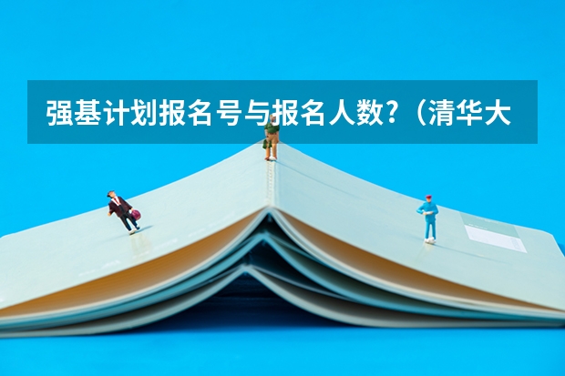 强基计划报名号与报名人数?（清华大学强基计划2023招生人数）