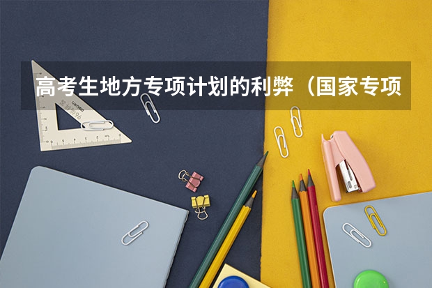 高考生地方专项计划的利弊（国家专项计划的好处与坏处）