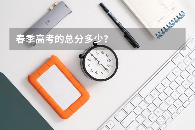 春季高考的总分多少？