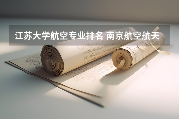 江苏大学航空专业排名 南京航空航天大学专业排名一览