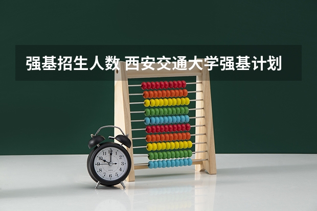 强基招生人数 西安交通大学强基计划招生各省名额