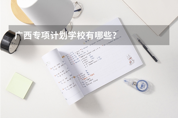 广西专项计划学校有哪些？
