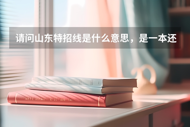 请问山东特招线是什么意思，是一本还是二本